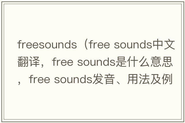 freesounds（free sounds中文翻譯，free sounds是什么意思，free sounds發(fā)音、用法及例句）
