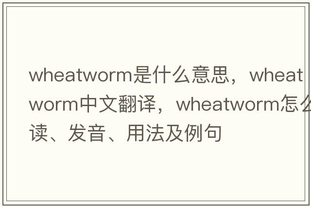 wheatworm是什么意思，wheatworm中文翻譯，wheatworm怎么讀、發(fā)音、用法及例句