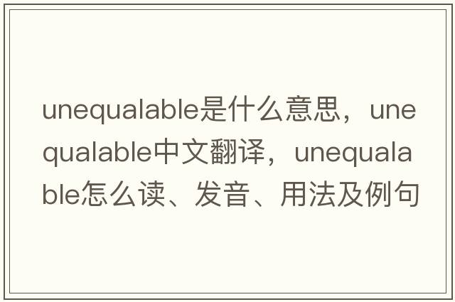 unequalable是什么意思，unequalable中文翻譯，unequalable怎么讀、發(fā)音、用法及例句