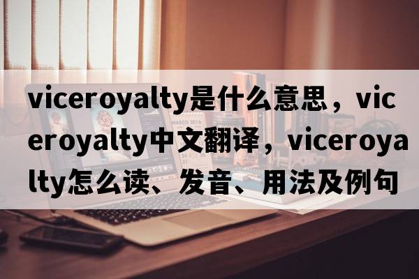 viceroyalty是什么意思，viceroyalty中文翻譯，viceroyalty怎么讀、發(fā)音、用法及例句