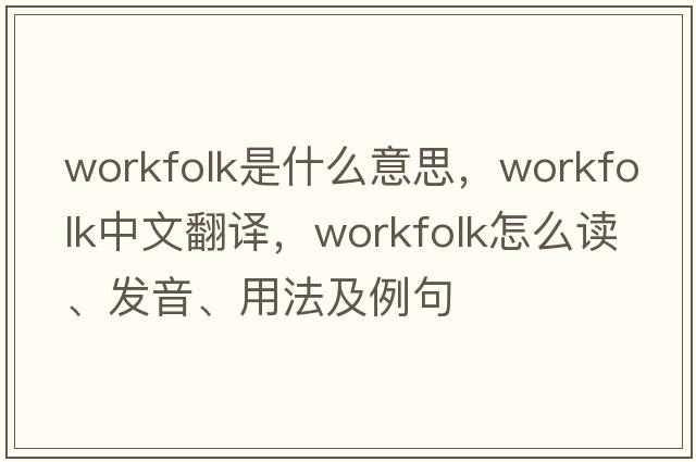 workfolk是什么意思，workfolk中文翻譯，workfolk怎么讀、發(fā)音、用法及例句
