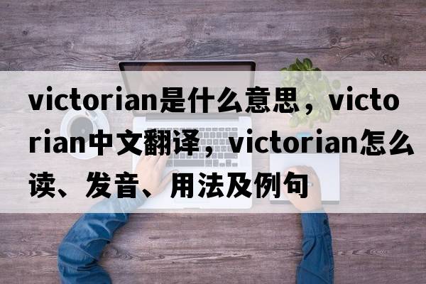 Victorian是什么意思，Victorian中文翻譯，Victorian怎么讀、發(fā)音、用法及例句