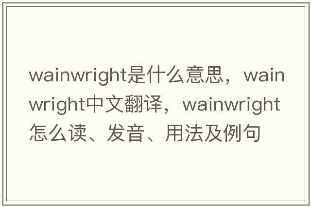 wainwright是什么意思，wainwright中文翻譯，wainwright怎么讀、發(fā)音、用法及例句