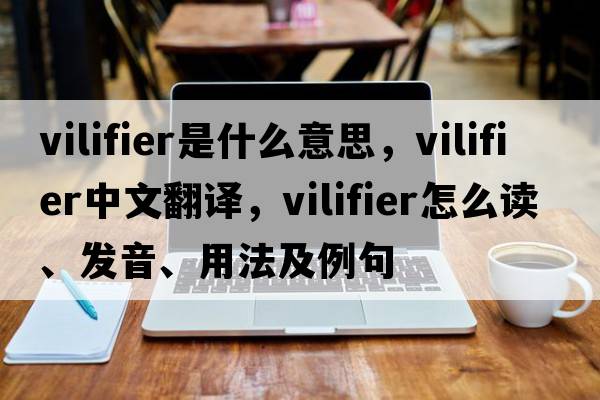 vilifier是什么意思，vilifier中文翻譯，vilifier怎么讀、發(fā)音、用法及例句