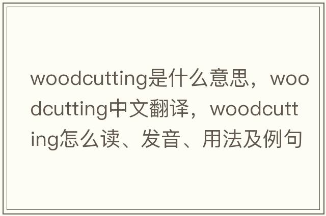 woodcutting是什么意思，woodcutting中文翻譯，woodcutting怎么讀、發(fā)音、用法及例句