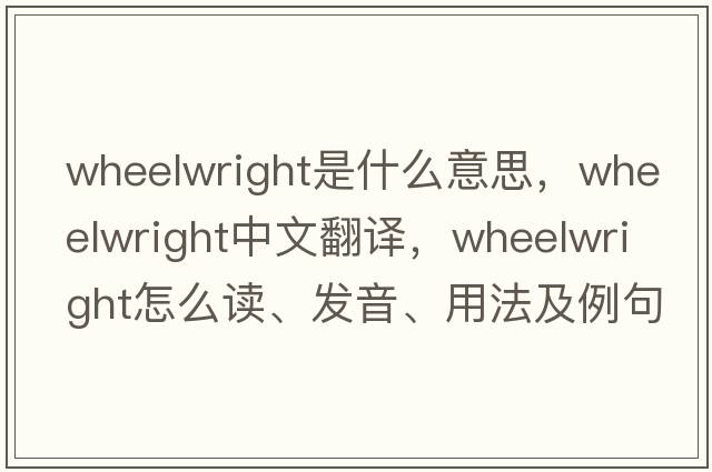 wheelwright是什么意思，wheelwright中文翻譯，wheelwright怎么讀、發(fā)音、用法及例句