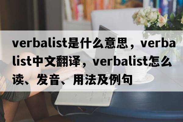 verbalist是什么意思，verbalist中文翻譯，verbalist怎么讀、發(fā)音、用法及例句