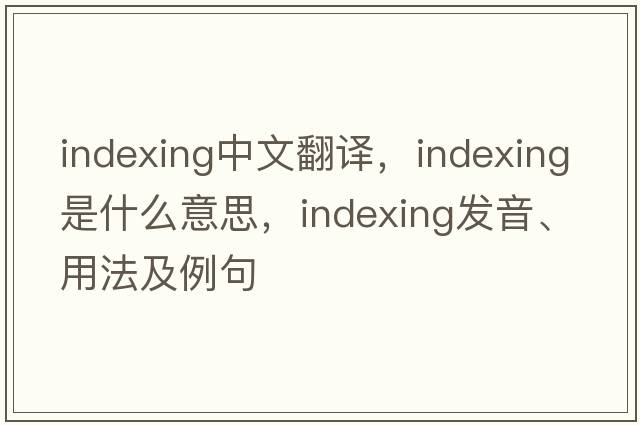 indexing中文翻譯，indexing是什么意思，indexing發(fā)音、用法及例句