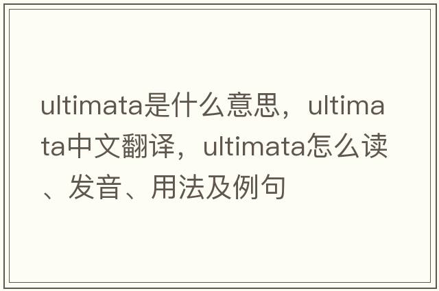 ultimata是什么意思，ultimata中文翻譯，ultimata怎么讀、發(fā)音、用法及例句