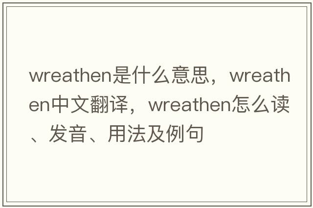 wreathen是什么意思，wreathen中文翻譯，wreathen怎么讀、發(fā)音、用法及例句