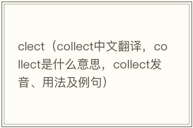 clect（collect中文翻譯，collect是什么意思，collect發(fā)音、用法及例句）