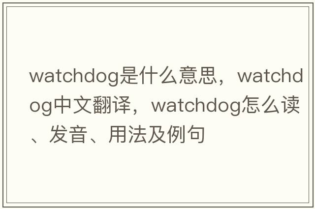 watchdog是什么意思，watchdog中文翻譯，watchdog怎么讀、發(fā)音、用法及例句