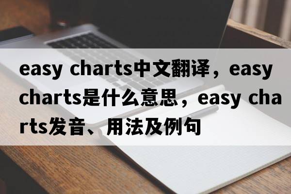 easy charts中文翻譯，easy charts是什么意思，easy charts發(fā)音、用法及例句