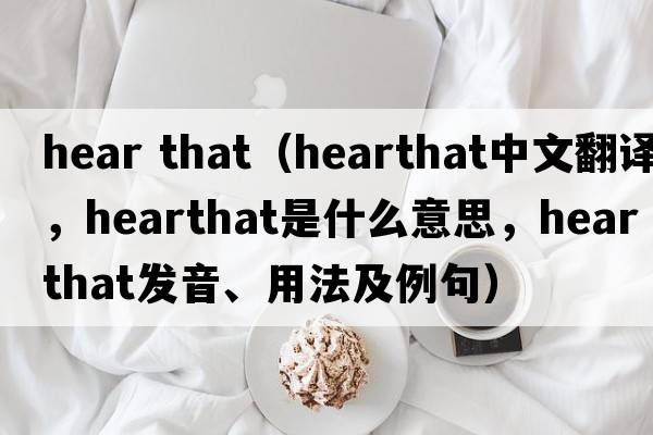 hear that（hearthat中文翻譯，hearthat是什么意思，hearthat發(fā)音、用法及例句）
