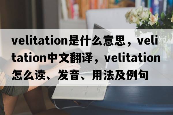 velitation是什么意思，velitation中文翻譯，velitation怎么讀、發(fā)音、用法及例句