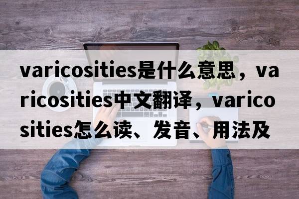 varicosities是什么意思，varicosities中文翻譯，varicosities怎么讀、發(fā)音、用法及例句