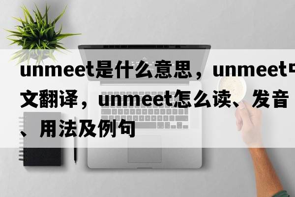 unmeet是什么意思，unmeet中文翻譯，unmeet怎么讀、發(fā)音、用法及例句