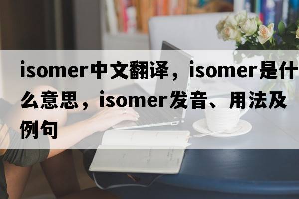 isomer中文翻譯，isomer是什么意思，isomer發(fā)音、用法及例句