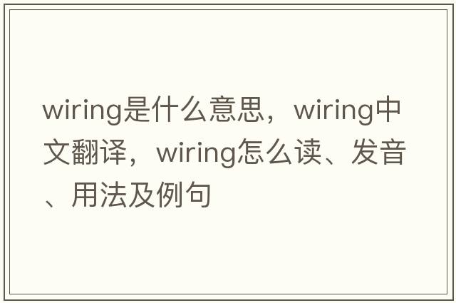 wiring是什么意思，wiring中文翻譯，wiring怎么讀、發(fā)音、用法及例句