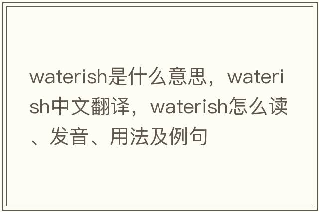 waterish是什么意思，waterish中文翻譯，waterish怎么讀、發(fā)音、用法及例句