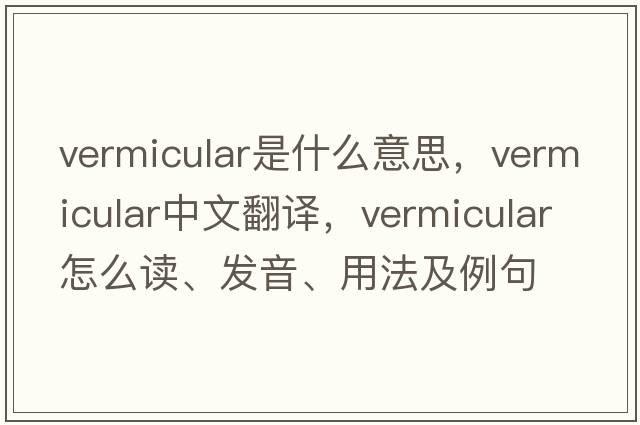 vermicular是什么意思，vermicular中文翻譯，vermicular怎么讀、發(fā)音、用法及例句