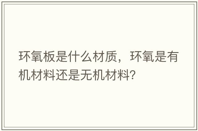 環(huán)氧板是什么材質(zhì)，環(huán)氧是有機材料還是無機材料？