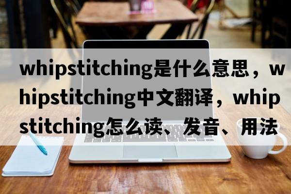 whipstitching是什么意思，whipstitching中文翻譯，whipstitching怎么讀、發(fā)音、用法及例句