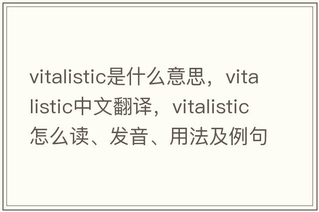 vitalistic是什么意思，vitalistic中文翻譯，vitalistic怎么讀、發(fā)音、用法及例句