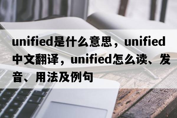 unified是什么意思，unified中文翻譯，unified怎么讀、發(fā)音、用法及例句