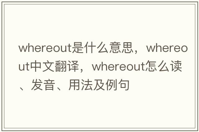 whereout是什么意思，whereout中文翻譯，whereout怎么讀、發(fā)音、用法及例句