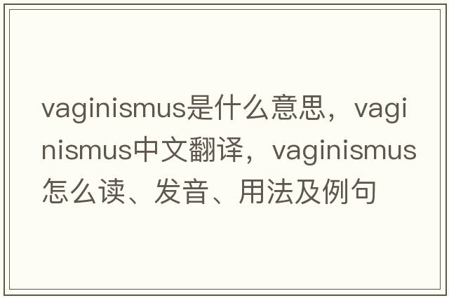 vaginismus是什么意思，vaginismus中文翻譯，vaginismus怎么讀、發(fā)音、用法及例句