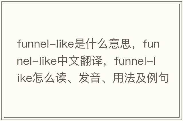 funnel-like是什么意思，funnel-like中文翻譯，funnel-like怎么讀、發(fā)音、用法及例句