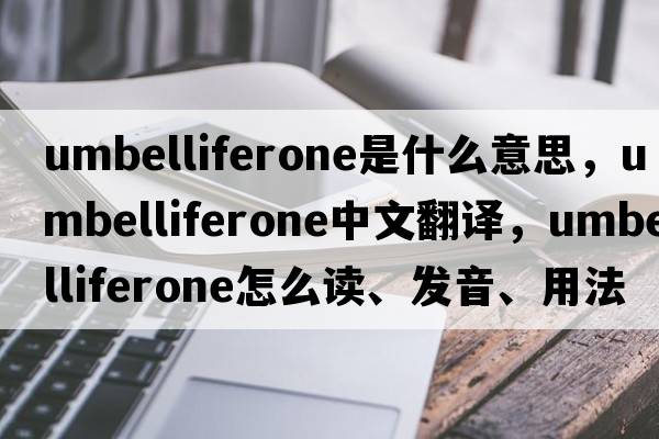umbelliferone是什么意思，umbelliferone中文翻譯，umbelliferone怎么讀、發(fā)音、用法及例句