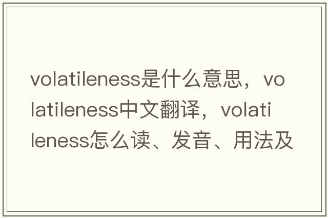 volatileness是什么意思，volatileness中文翻譯，volatileness怎么讀、發(fā)音、用法及例句