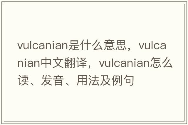 vulcanian是什么意思，vulcanian中文翻譯，vulcanian怎么讀、發(fā)音、用法及例句