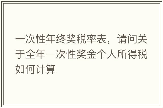 一次性年終獎(jiǎng)稅率表，請問關(guān)于全年一次性獎(jiǎng)金個(gè)人所得稅如何計(jì)算