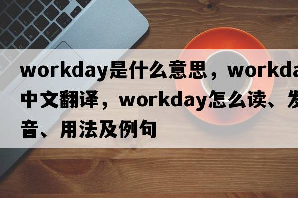 workday是什么意思，workday中文翻譯，workday怎么讀、發(fā)音、用法及例句