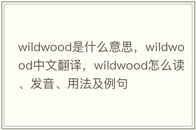wildwood是什么意思，wildwood中文翻譯，wildwood怎么讀、發(fā)音、用法及例句