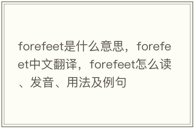 forefeet是什么意思，forefeet中文翻譯，forefeet怎么讀、發(fā)音、用法及例句