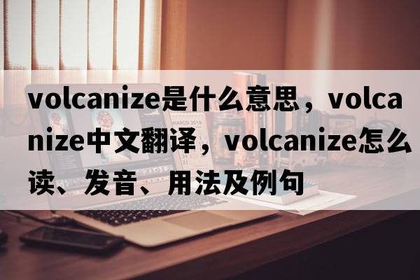 volcanize是什么意思，volcanize中文翻譯，volcanize怎么讀、發(fā)音、用法及例句