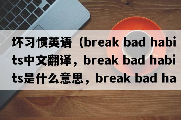 壞習(xí)慣英語（break bad habits中文翻譯，break bad habits是什么意思，break bad habits發(fā)音、用法及例句）