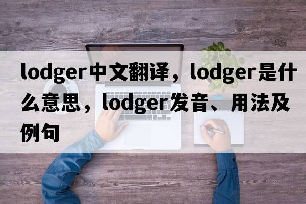 lodger中文翻譯，lodger是什么意思，lodger發(fā)音、用法及例句