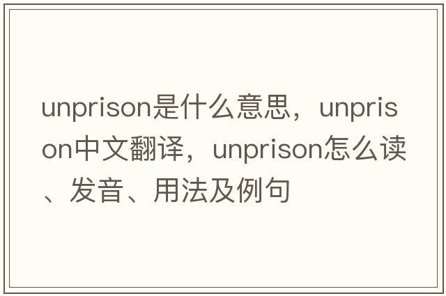 unprison是什么意思，unprison中文翻譯，unprison怎么讀、發(fā)音、用法及例句