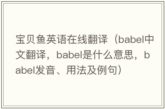寶貝魚英語在線翻譯（babel中文翻譯，babel是什么意思，babel發(fā)音、用法及例句）