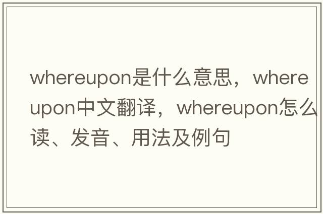 whereupon是什么意思，whereupon中文翻譯，whereupon怎么讀、發(fā)音、用法及例句