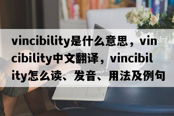 vincibility是什么意思，vincibility中文翻譯，vincibility怎么讀、發(fā)音、用法及例句