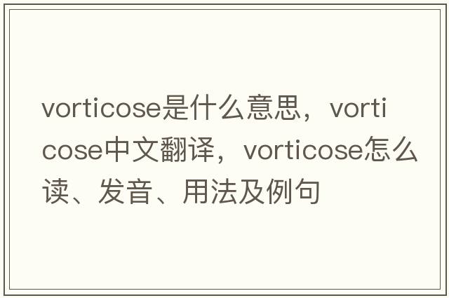 vorticose是什么意思，vorticose中文翻譯，vorticose怎么讀、發(fā)音、用法及例句