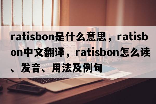 Ratisbon是什么意思，Ratisbon中文翻譯，Ratisbon怎么讀、發(fā)音、用法及例句