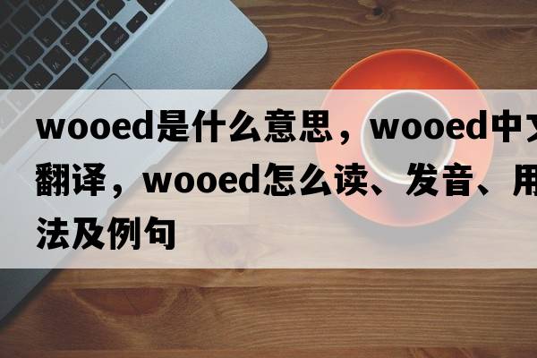 wooed是什么意思，wooed中文翻譯，wooed怎么讀、發(fā)音、用法及例句