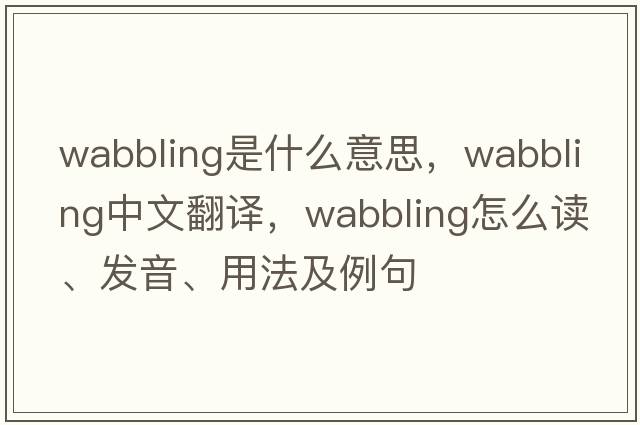 wabbling是什么意思，wabbling中文翻譯，wabbling怎么讀、發(fā)音、用法及例句